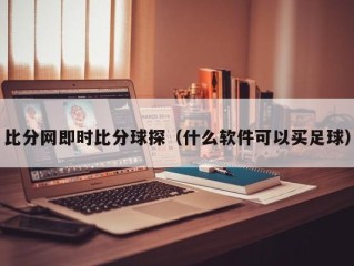 比分网即时比分球探（什么软件可以买足球）