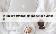 庐山在哪个省的城市（庐山瀑布在哪个省的城市）