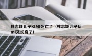 林志颖儿子KIMI死亡了（林志颖儿子kimi又长高了）