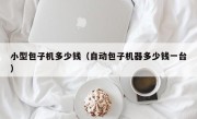 小型包子机多少钱（自动包子机器多少钱一台）