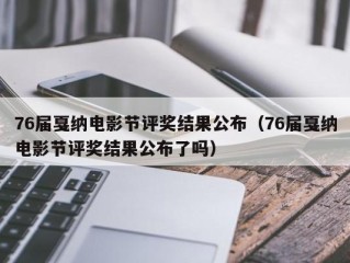 76届戛纳电影节评奖结果公布（76届戛纳电影节评奖结果公布了吗）