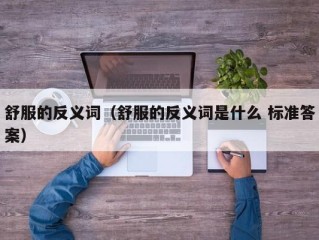 舒服的反义词（舒服的反义词是什么 标准答案）