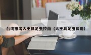 台湾推出大王具足虫拉面（大王具足虫食用）