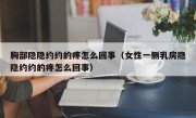 胸部隐隐约约的疼怎么回事（女性一侧乳房隐隐约约的疼怎么回事）