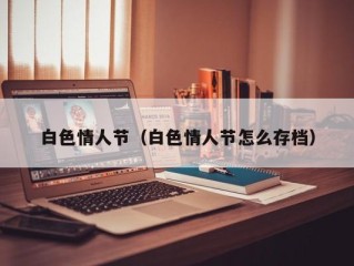白色情人节（白色情人节怎么存档）