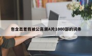 包含出差我被公高潮A片1000部的词条