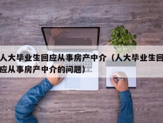 人大毕业生回应从事房产中介（人大毕业生回应从事房产中介的问题）
