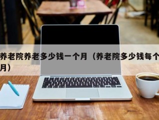 养老院养老多少钱一个月（养老院多少钱每个月）