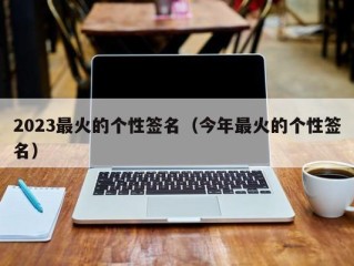 2023最火的个性签名（今年最火的个性签名）