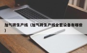 加气砖生产线（加气砖生产线全套设备有哪些）