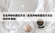 走出抑郁的最佳方法（走出抑郁的最佳方法怎样疏导情绪）