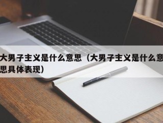 大男子主义是什么意思（大男子主义是什么意思具体表现）