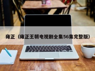 雍正（雍正王朝电视剧全集56集完整版）