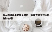 多人称被苹果充电头电伤（苹果充电头对手机有影响吗）