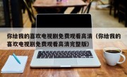 你给我的喜欢电视剧免费观看高清（你给我的喜欢电视剧免费观看高清完整版）