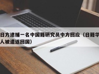 日方逮捕一名中国籍研究员中方回应（日籍华人被遣返回国）