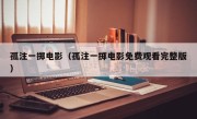 孤注一掷电影（孤注一掷电影免费观看完整版）