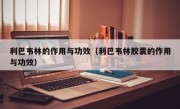 利巴韦林的作用与功效（利巴韦林胶囊的作用与功效）