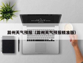 滁州天气预报（滁州天气预报精准版）
