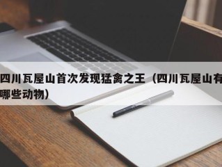 四川瓦屋山首次发现猛禽之王（四川瓦屋山有哪些动物）