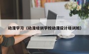 动漫学习（动漫培训学校动漫设计培训班）