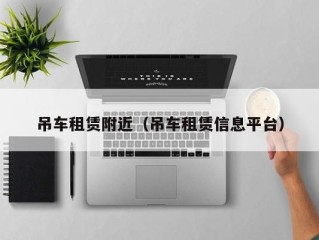 吊车租赁附近（吊车租赁信息平台）