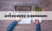 监考老师忘带监考证（忘带监考证的老师）