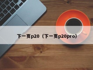 下一页p20（下一页p20pro）