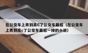 在公交车上弄到高C了公交车最后（在公交车上弄到高c了公交车最后一排的小说）