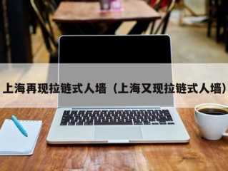 上海再现拉链式人墙（上海又现拉链式人墙）