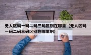 无人区码一码二码三码区别在哪里（无人区码一码二码三码区别在哪里啊）