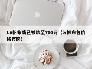 LV帆布袋已被炒至700元（lv帆布包价格官网）