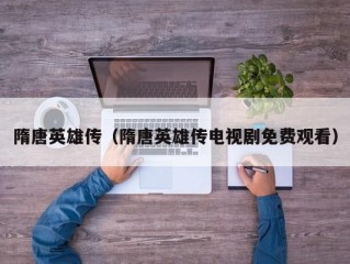 隋唐英雄传（隋唐英雄传电视剧免费观看）