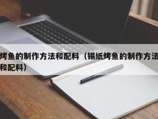烤鱼的制作方法和配料（锡纸烤鱼的制作方法和配料）