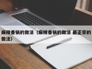 麻辣香锅的做法（麻辣香锅的做法 最正宗的做法）
