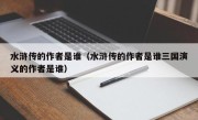 水浒传的作者是谁（水浒传的作者是谁三国演义的作者是谁）