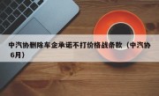 中汽协删除车企承诺不打价格战条款（中汽协 6月）
