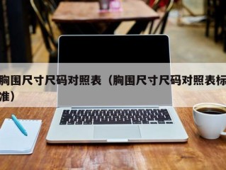 胸围尺寸尺码对照表（胸围尺寸尺码对照表标准）