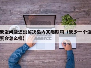 缺蛋问题还没解决岛内又曝缺鸡（缺少一个蛋蛋会怎么样）