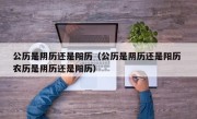 公历是阴历还是阳历（公历是阴历还是阳历 农历是阴历还是阳历）
