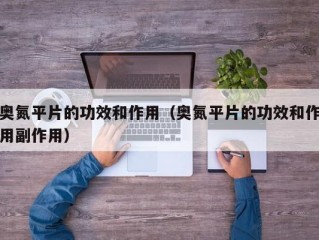 奥氮平片的功效和作用（奥氮平片的功效和作用副作用）