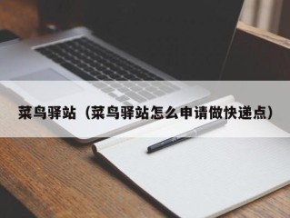 菜鸟驿站（菜鸟驿站怎么申请做快递点）