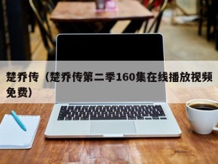 楚乔传（楚乔传第二季160集在线播放视频免费）