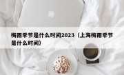 梅雨季节是什么时间2023（上海梅雨季节是什么时间）
