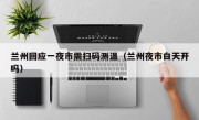 兰州回应一夜市需扫码测温（兰州夜市白天开吗）