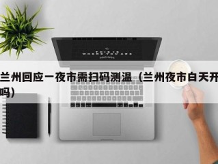 兰州回应一夜市需扫码测温（兰州夜市白天开吗）