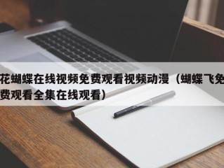 花蝴蝶在线视频免费观看视频动漫（蝴蝶飞免费观看全集在线观看）