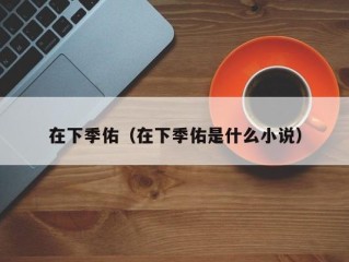 在下季佑（在下季佑是什么小说）