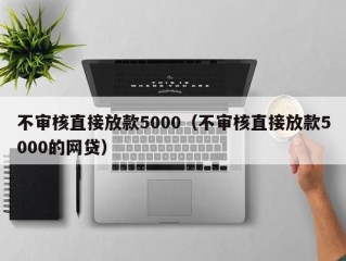 不审核直接放款5000（不审核直接放款5000的网贷）