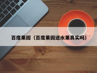 百度果园（百度果园送水果真实吗）